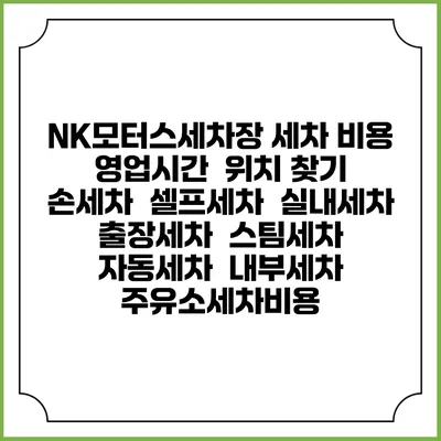 NK모터스세차장 세차 비용 | 영업시간 | 위치 찾기 | 손세차 | 셀프세차 | 실내세차 | 출장세차 | 스팀세차 | 자동세차 | 내부세차 | 주유소세차비용
