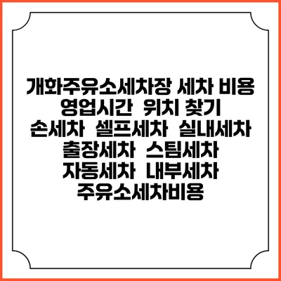 개화주유소세차장 세차 비용 | 영업시간 | 위치 찾기 | 손세차 | 셀프세차 | 실내세차 | 출장세차 | 스팀세차 | 자동세차 | 내부세차 | 주유소세차비용 개화주유소세차장 세차 비용 | 영업시간 | 위치 찾기 | 손세차 | 셀프세차 | 실내세차 | 출장세차 | 스팀세차 | 자동세차 | 내부세차 | 주유소세차비용