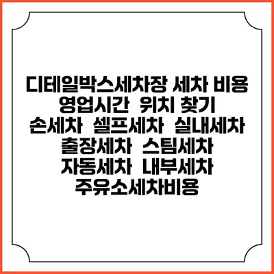 디테일박스세차장 세차 비용 | 영업시간 | 위치 찾기 | 손세차 | 셀프세차 | 실내세차 | 출장세차 | 스팀세차 | 자동세차 | 내부세차 | 주유소세차비용