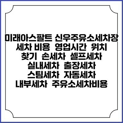 미래아스팔트 신우주유소세차장 세차 비용 | 영업시간 | 위치 찾기 | 손세차 | 셀프세차 | 실내세차 | 출장세차 | 스팀세차 | 자동세차 | 내부세차 | 주유소세차비용