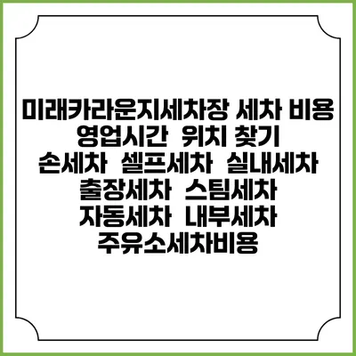 미래카라운지세차장 세차 비용 | 영업시간 | 위치 찾기 | 손세차 | 셀프세차 | 실내세차 | 출장세차 | 스팀세차 | 자동세차 | 내부세차 | 주유소세차비용