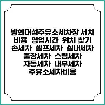 방화대성주유소세차장 세차 비용 | 영업시간 | 위치 찾기 | 손세차 | 셀프세차 | 실내세차 | 출장세차 | 스팀세차 | 자동세차 | 내부세차 | 주유소세차비용