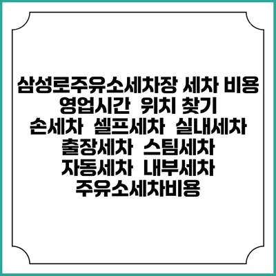 삼성로주유소세차장 세차 비용 | 영업시간 | 위치 찾기 | 손세차 | 셀프세차 | 실내세차 | 출장세차 | 스팀세차 | 자동세차 | 내부세차 | 주유소세차비용