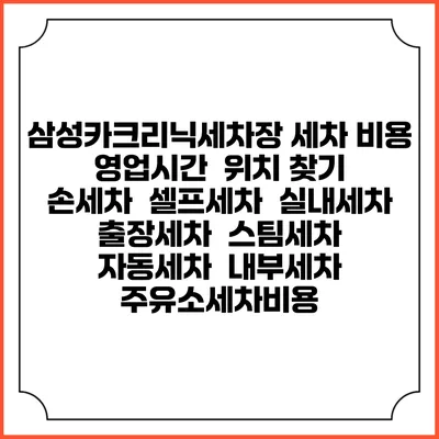 삼성카크리닉세차장 세차 비용 | 영업시간 | 위치 찾기 | 손세차 | 셀프세차 | 실내세차 | 출장세차 | 스팀세차 | 자동세차 | 내부세차 | 주유소세차비용