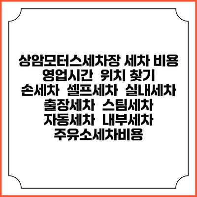 상암모터스세차장 세차 비용 | 영업시간 | 위치 찾기 | 손세차 | 셀프세차 | 실내세차 | 출장세차 | 스팀세차 | 자동세차 | 내부세차 | 주유소세차비용