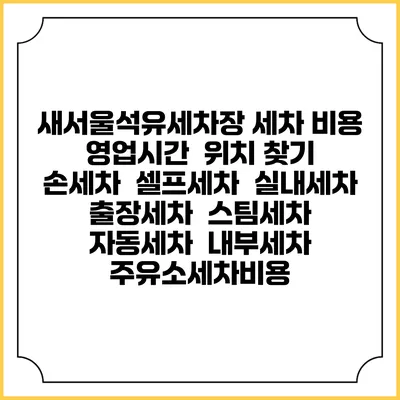 새서울석유세차장 세차 비용 | 영업시간 | 위치 찾기 | 손세차 | 셀프세차 | 실내세차 | 출장세차 | 스팀세차 | 자동세차 | 내부세차 | 주유소세차비용