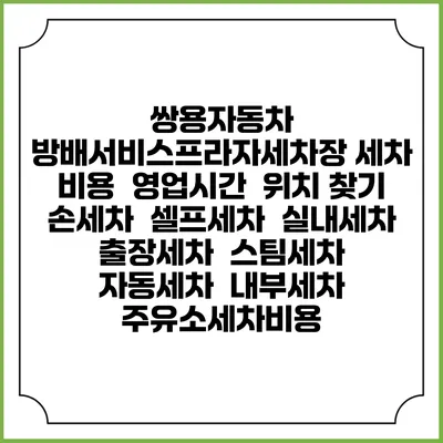 쌍용자동차 방배서비스프라자세차장 세차 비용 | 영업시간 | 위치 찾기 | 손세차 | 셀프세차 | 실내세차 | 출장세차 | 스팀세차 | 자동세차 | 내부세차 | 주유소세차비용