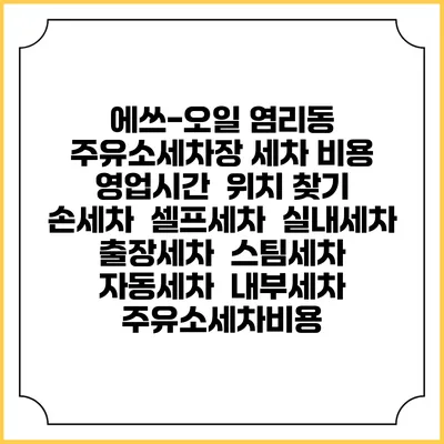 에쓰-오일 염리동 주유소세차장 세차 비용 | 영업시간 | 위치 찾기 | 손세차 | 셀프세차 | 실내세차 | 출장세차 | 스팀세차 | 자동세차 | 내부세차 | 주유소세차비용