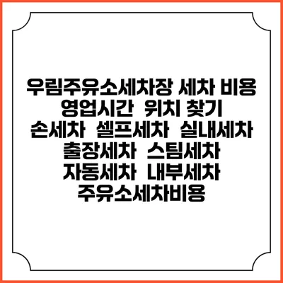 우림주유소세차장 세차 비용 | 영업시간 | 위치 찾기 | 손세차 | 셀프세차 | 실내세차 | 출장세차 | 스팀세차 | 자동세차 | 내부세차 | 주유소세차비용