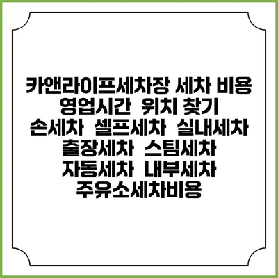 카앤라이프세차장 세차 비용 | 영업시간 | 위치 찾기 | 손세차 | 셀프세차 | 실내세차 | 출장세차 | 스팀세차 | 자동세차 | 내부세차 | 주유소세차비용