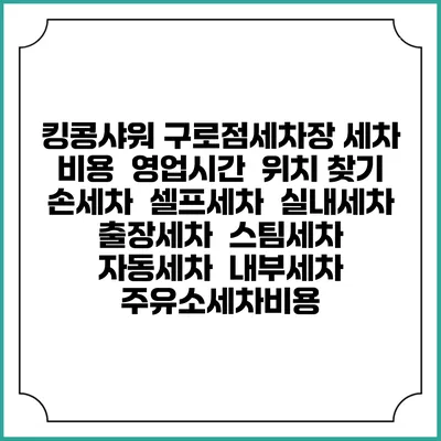 킹콩샤워 구로점세차장 세차 비용 | 영업시간 | 위치 찾기 | 손세차 | 셀프세차 | 실내세차 | 출장세차 | 스팀세차 | 자동세차 | 내부세차 | 주유소세차비용