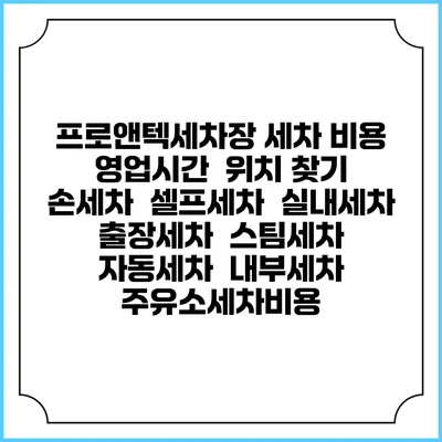 프로앤텍세차장 세차 비용 | 영업시간 | 위치 찾기 | 손세차 | 셀프세차 | 실내세차 | 출장세차 | 스팀세차 | 자동세차 | 내부세차 | 주유소세차비용