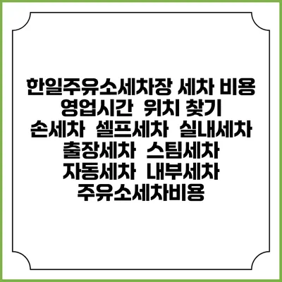 한일주유소세차장 세차 비용 | 영업시간 | 위치 찾기 | 손세차 | 셀프세차 | 실내세차 | 출장세차 | 스팀세차 | 자동세차 | 내부세차 | 주유소세차비용