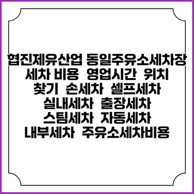 협진제유산업 동일주유소세차장 세차 비용 | 영업시간 | 위치 찾기 | 손세차 | 셀프세차 | 실내세차 | 출장세차 | 스팀세차 | 자동세차 | 내부세차 | 주유소세차비용