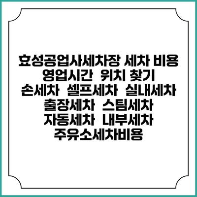 효성공업사세차장 세차 비용 | 영업시간 | 위치 찾기 | 손세차 | 셀프세차 | 실내세차 | 출장세차 | 스팀세차 | 자동세차 | 내부세차 | 주유소세차비용